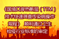   《国境口岸热断层（TTM）技术快速筛查传染病操作规程》  顺利通过卫生检疫行业标准的审定     　 